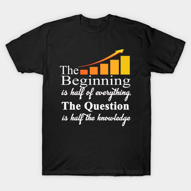 The beginning is half of everything The question is half of knowledge t shirt T-Shirt by direct.ul